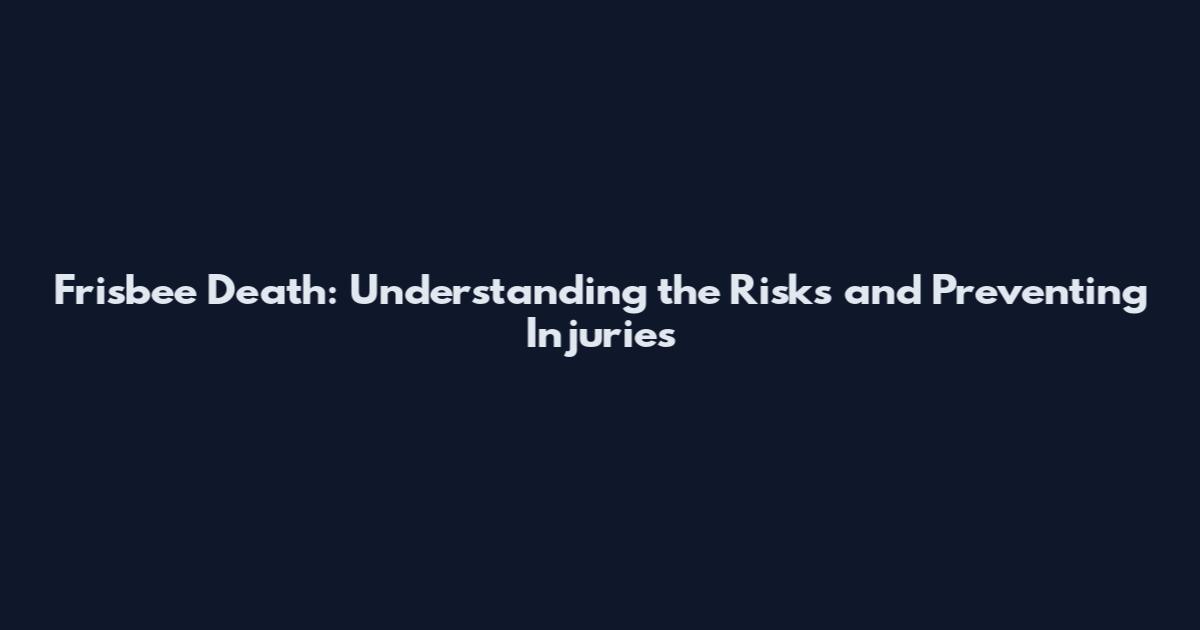 Frisbee Death: Understanding the Risks and Preventing Injuries