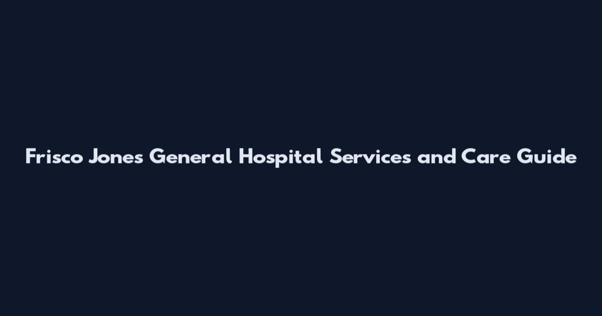 Frisco Jones General Hospital Services and Care Guide