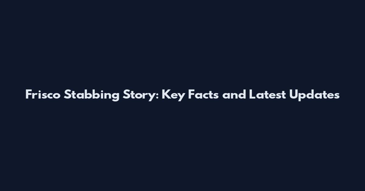 Frisco Stabbing Story: Key Facts and Latest Updates