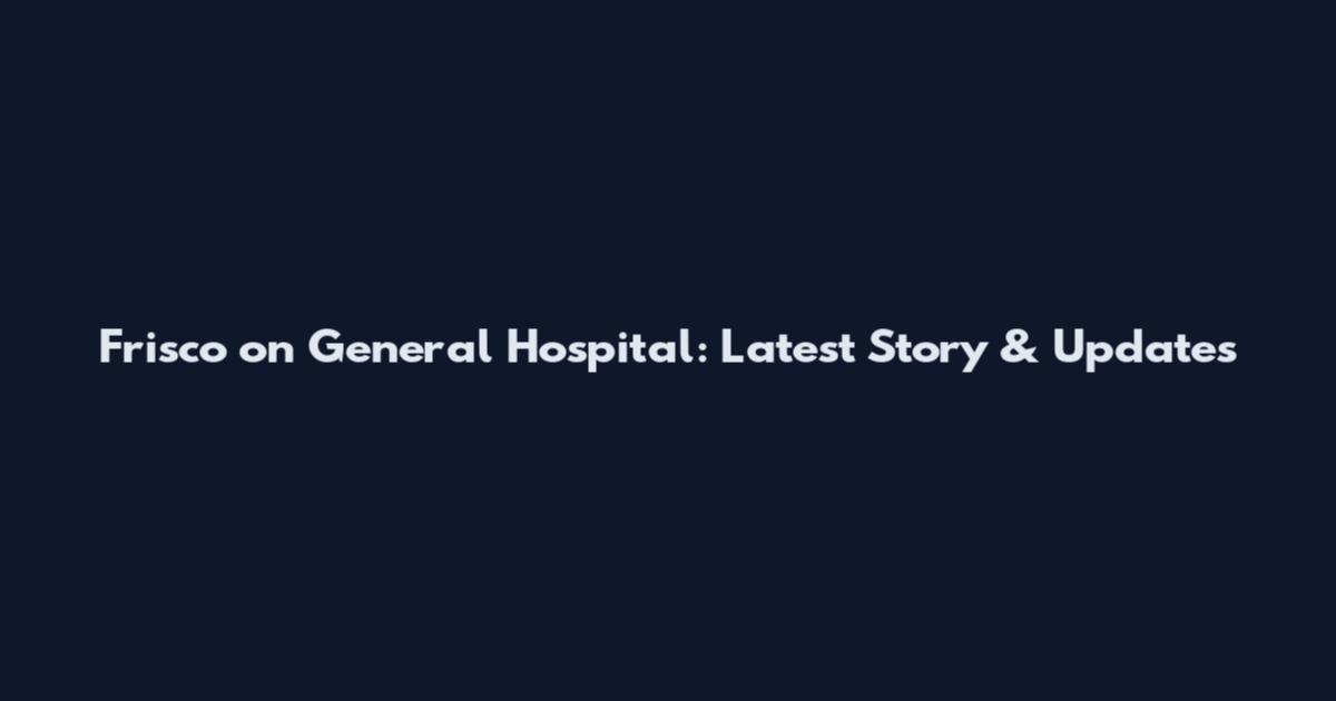 Frisco on General Hospital: Latest Story & Updates