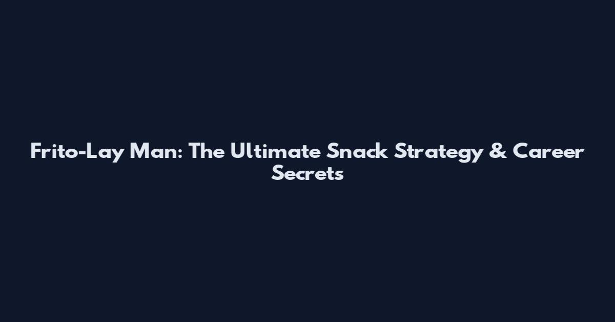 Frito-Lay Man: The Ultimate Snack Strategy & Career Secrets