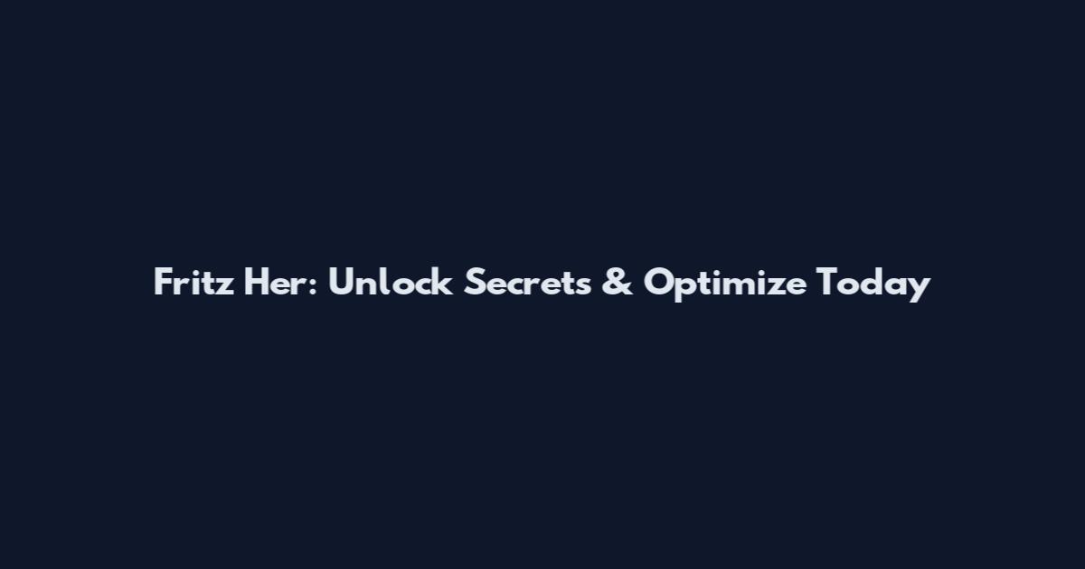 Fritz Her: Unlock Secrets & Optimize Today
