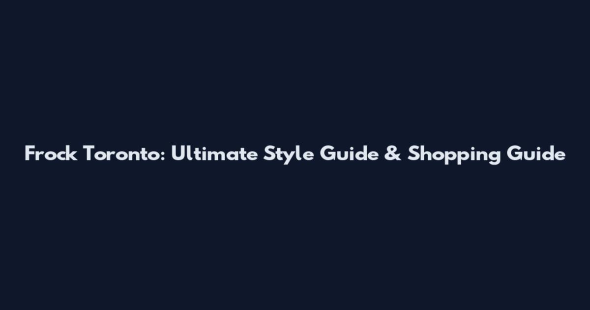 Frock Toronto: Ultimate Style Guide & Shopping Guide