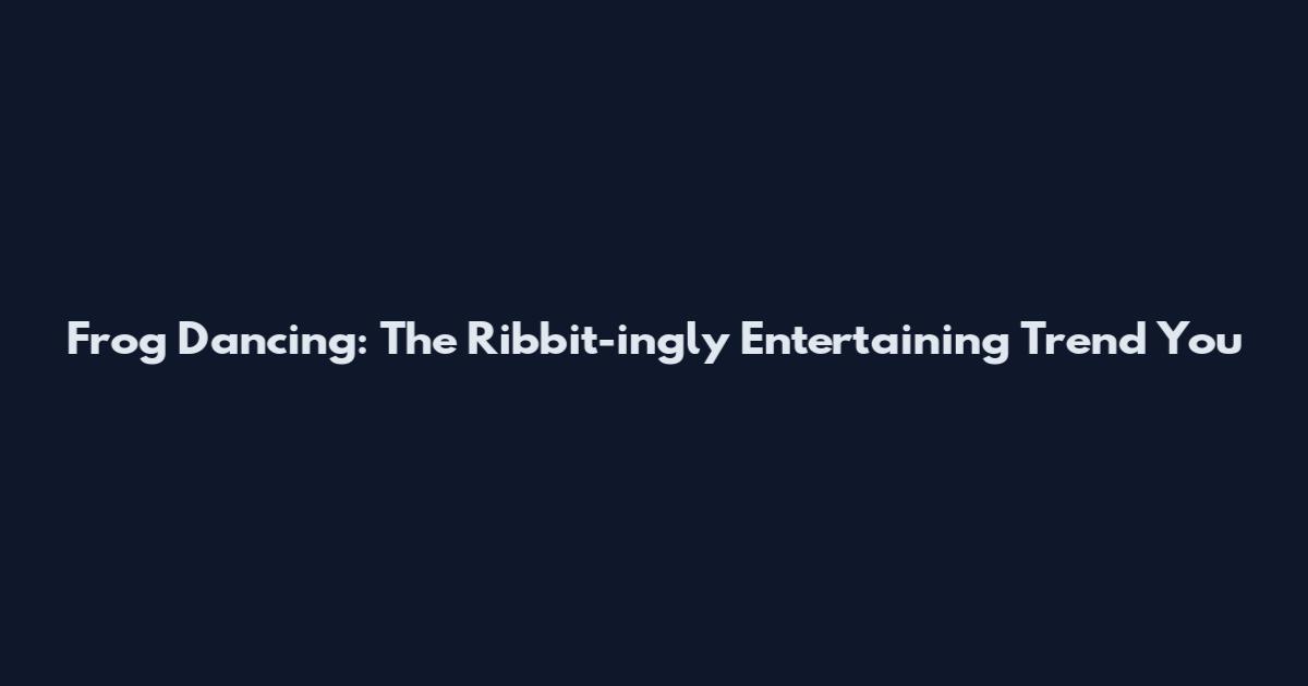 Frog Dancing: The Ribbit-ingly Entertaining Trend You