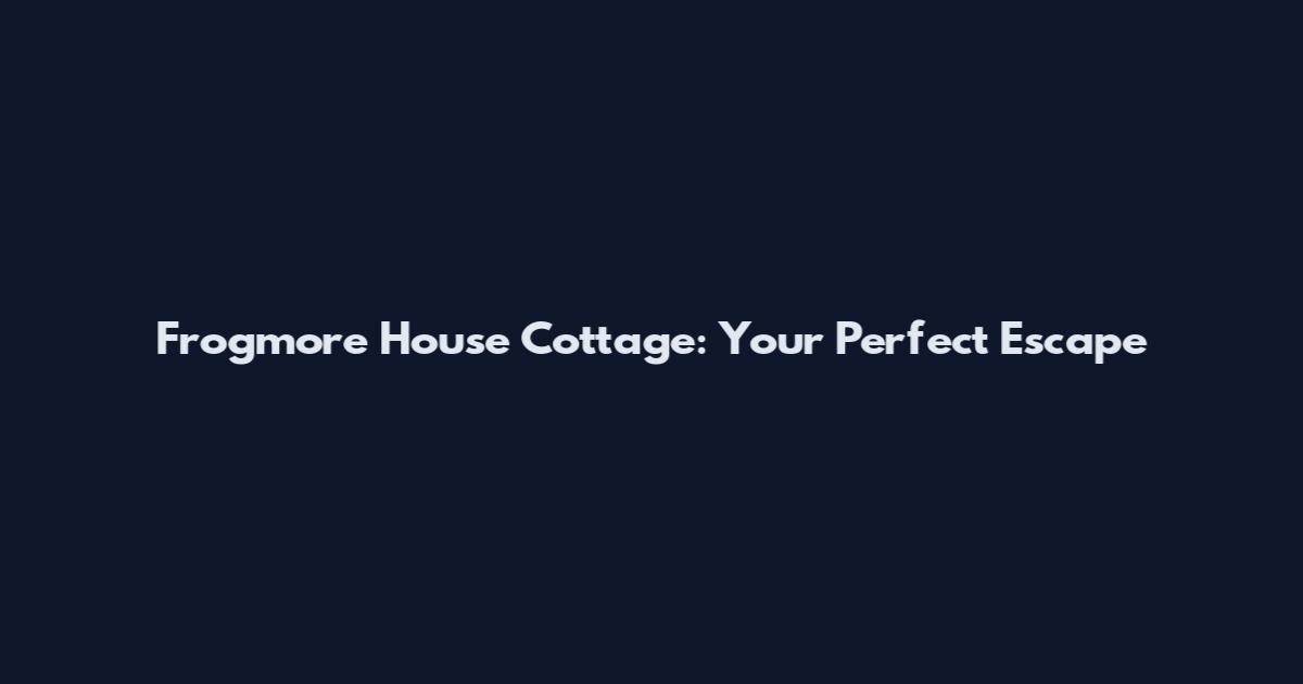 Frogmore House Cottage: Your Perfect Escape