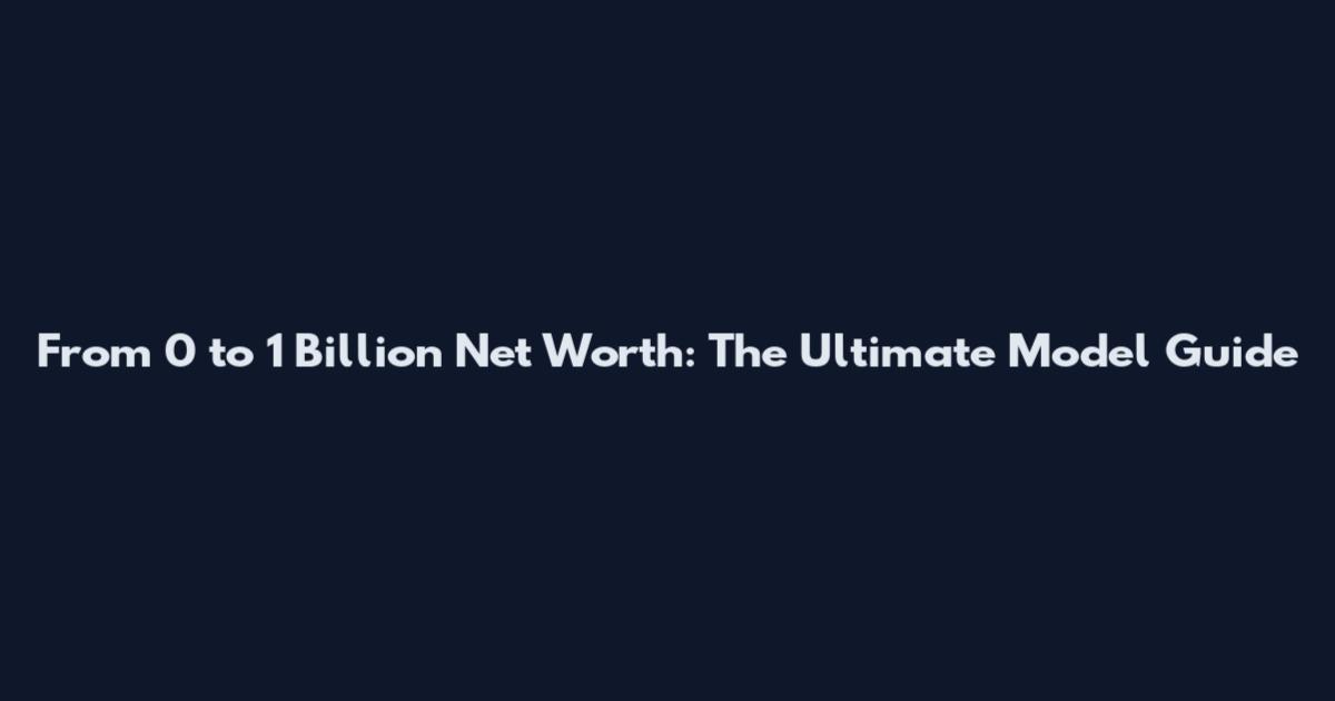 From 0 to 1 Billion Net Worth: The Ultimate Model Guide