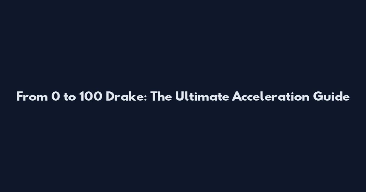 From 0 to 100 Drake: The Ultimate Acceleration Guide
