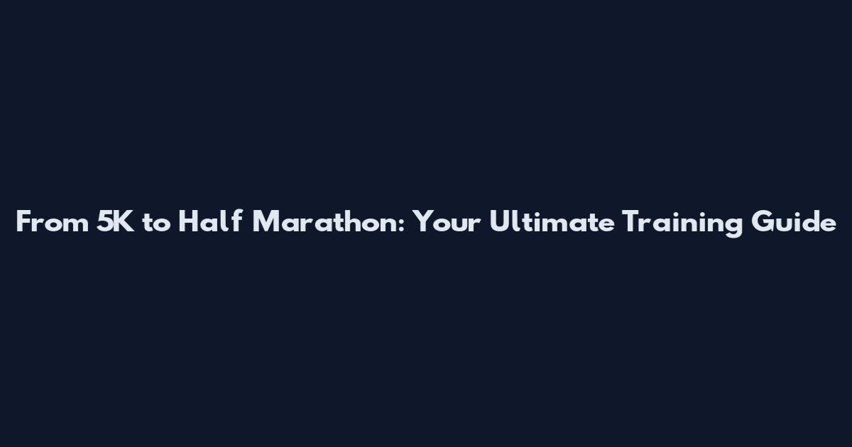 From 5K to Half Marathon: Your Ultimate Training Guide