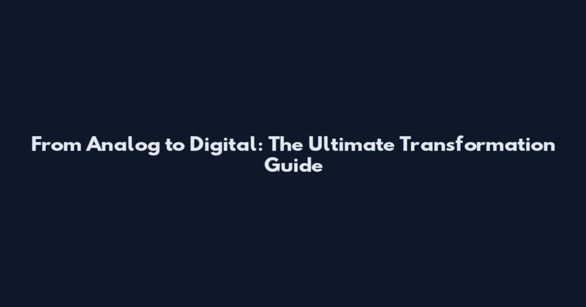From Analog to Digital: The Ultimate Transformation Guide