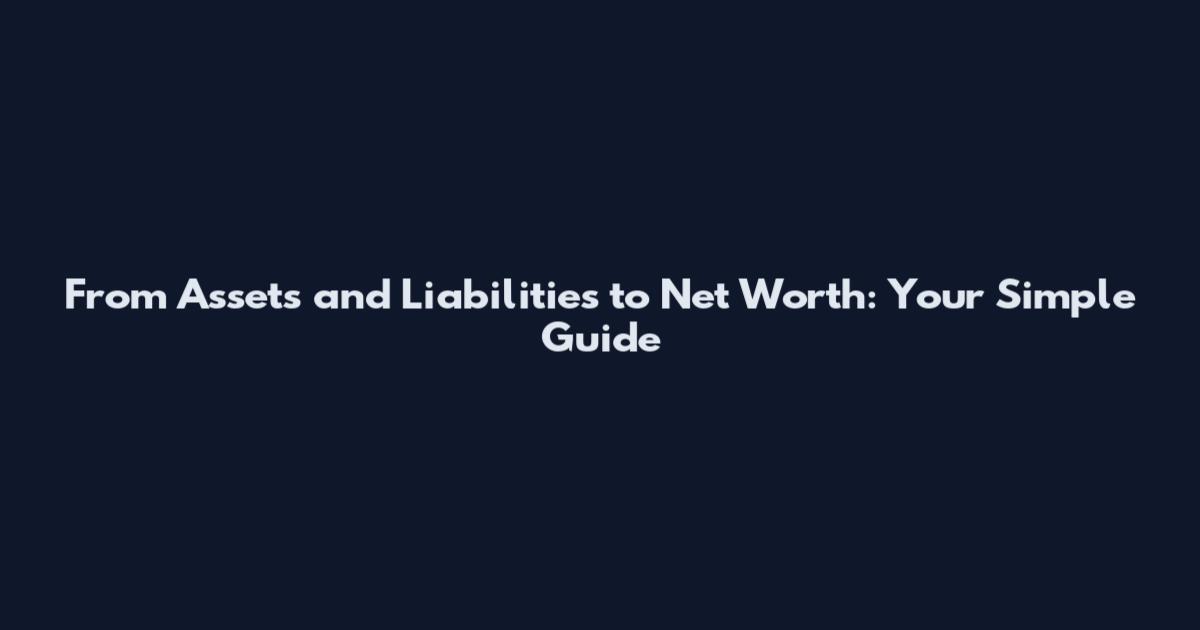 From Assets and Liabilities to Net Worth: Your Simple Guide