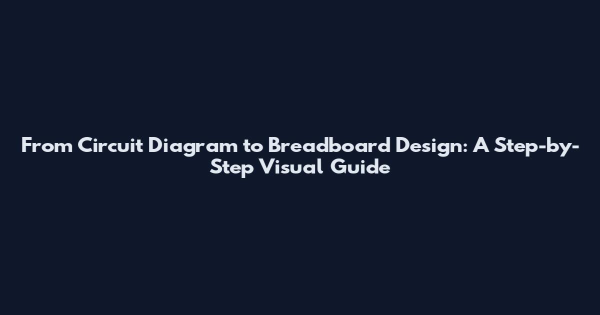 From Circuit Diagram to Breadboard Design: A Step-by-Step Visual Guide