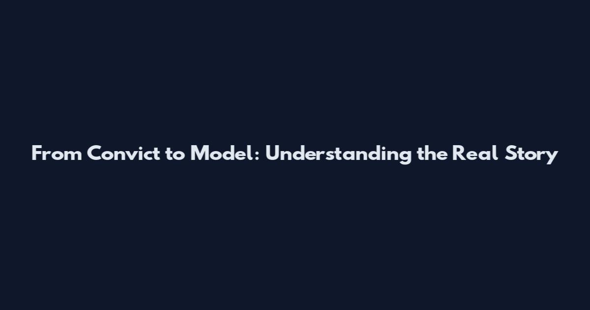 From Convict to Model: Understanding the Real Story