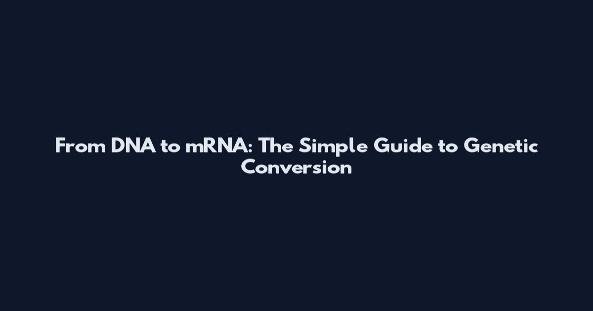 From DNA to mRNA: The Simple Guide to Genetic Conversion