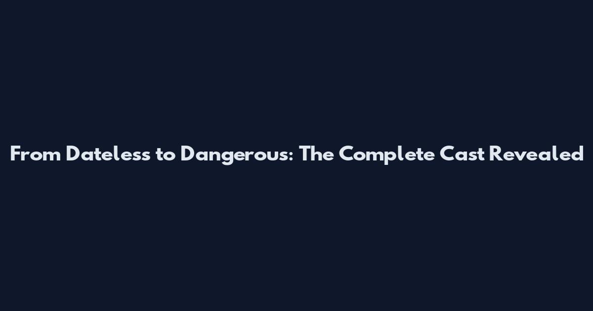 From Dateless to Dangerous: The Complete Cast Revealed