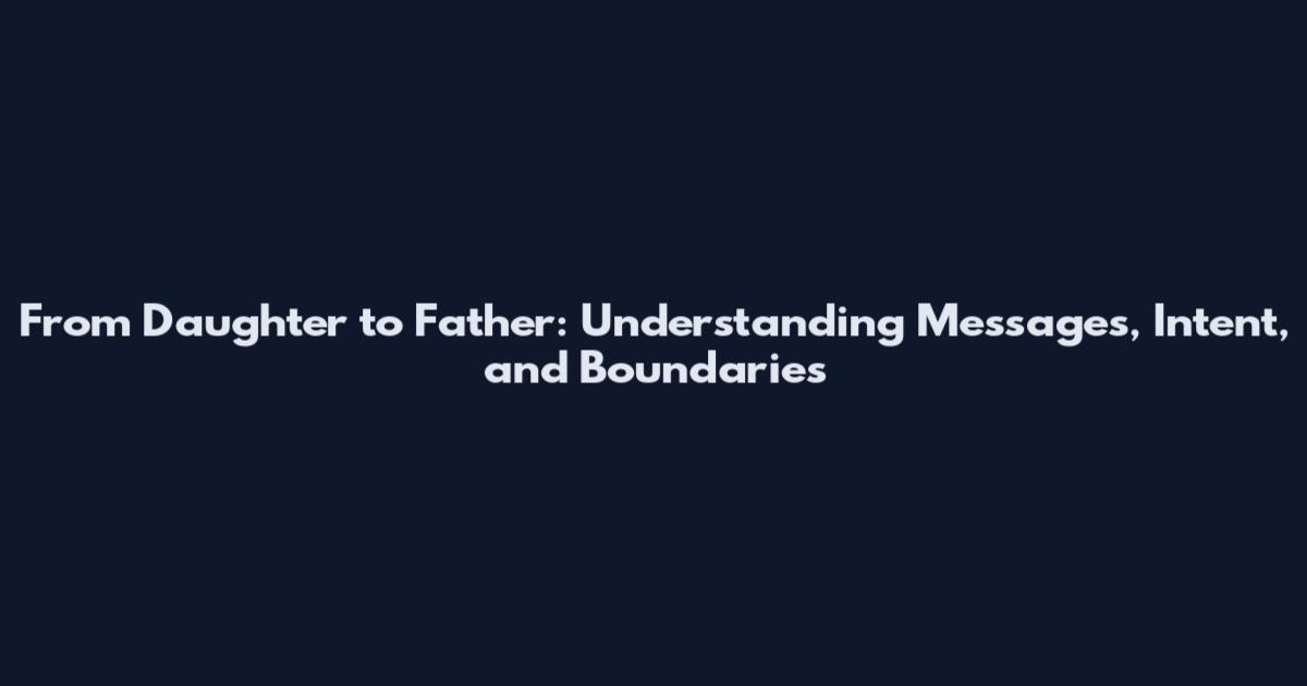 From Daughter to Father: Understanding Messages, Intent, and Boundaries
