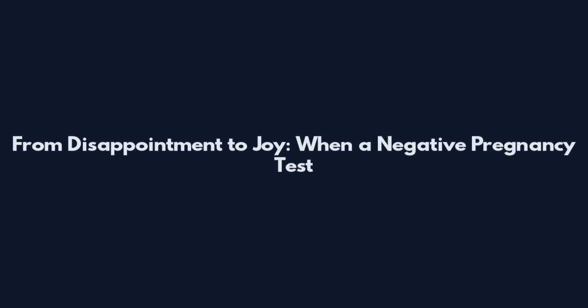 From Disappointment to Joy: When a Negative Pregnancy Test