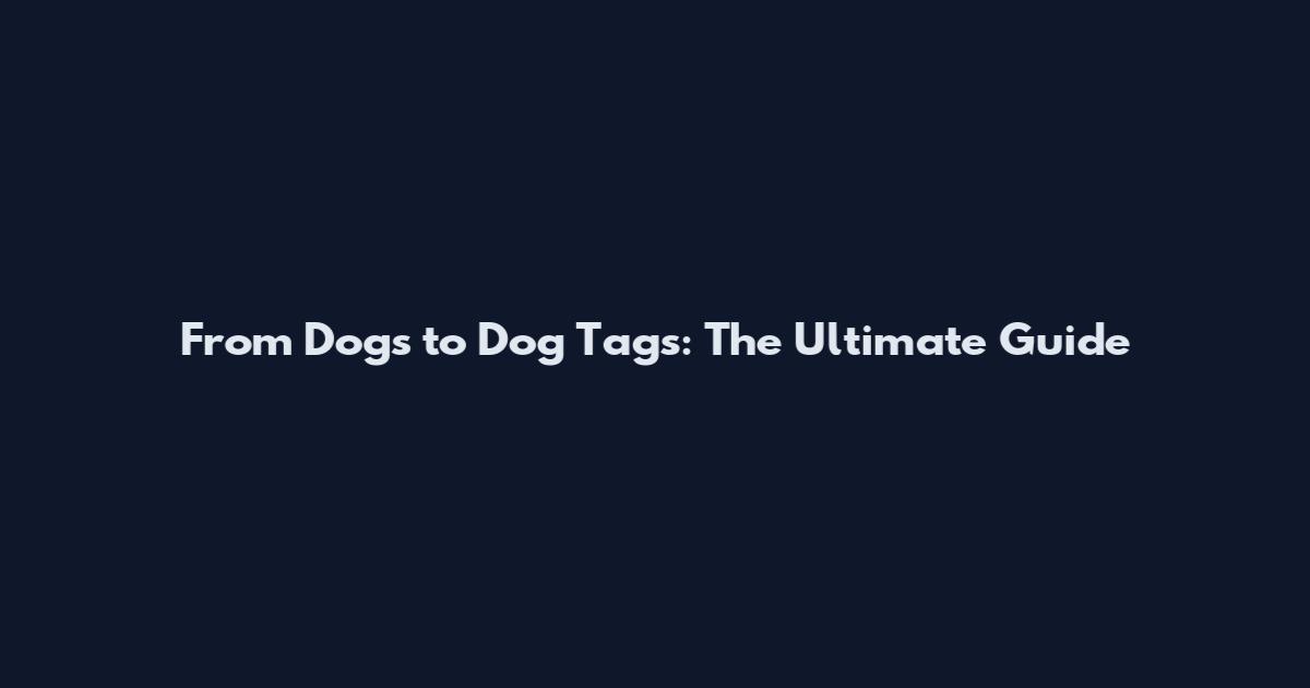 From Dogs to Dog Tags: The Ultimate Guide
