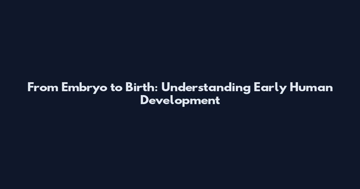 From Embryo to Birth: Understanding Early Human Development