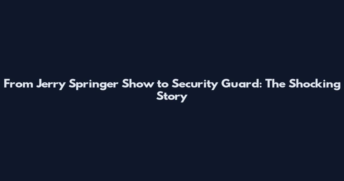 From Jerry Springer Show to Security Guard: The Shocking Story
