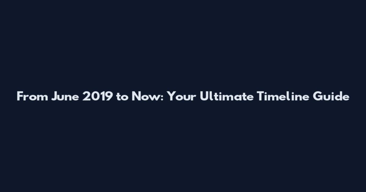 From June 2019 to Now: Your Ultimate Timeline Guide
