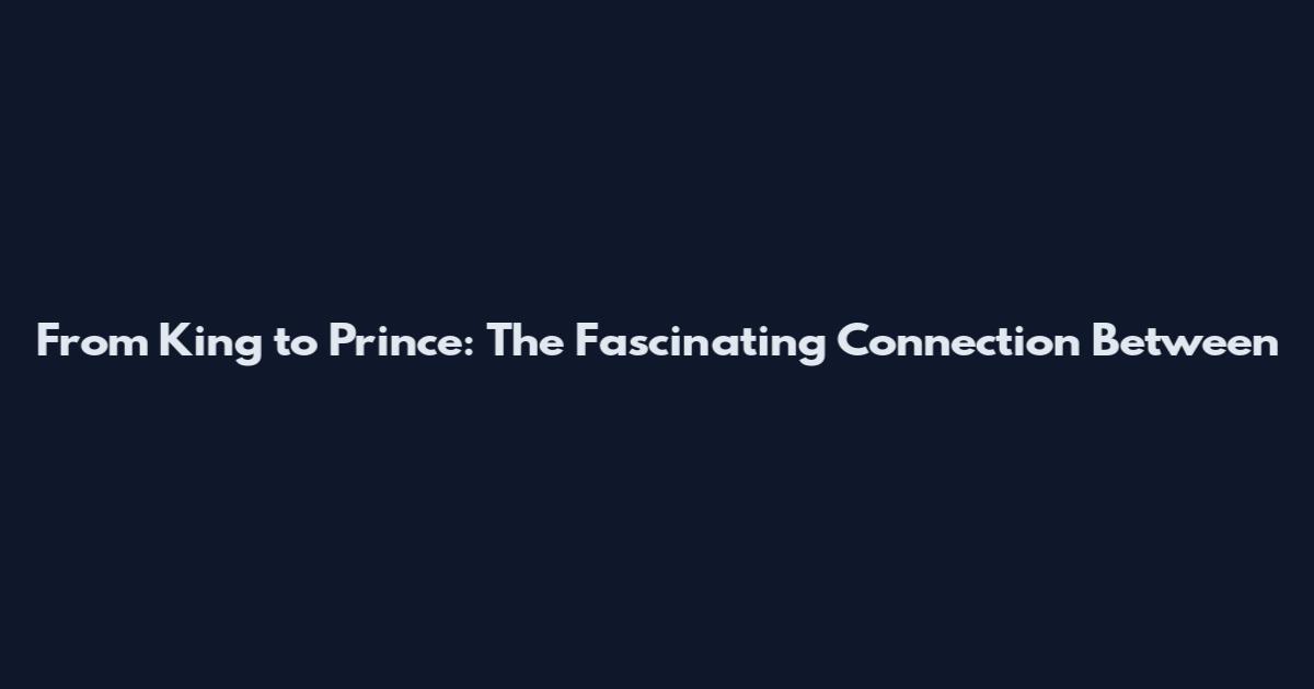 From King to Prince: The Fascinating Connection Between