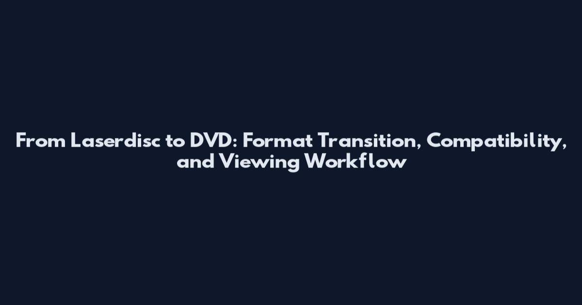 From Laserdisc to DVD: Format Transition, Compatibility, and Viewing Workflow