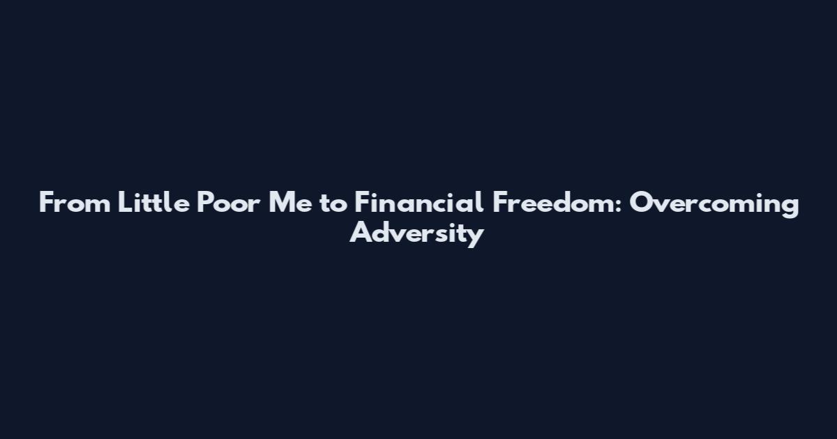 From Little Poor Me to Financial Freedom: Overcoming Adversity