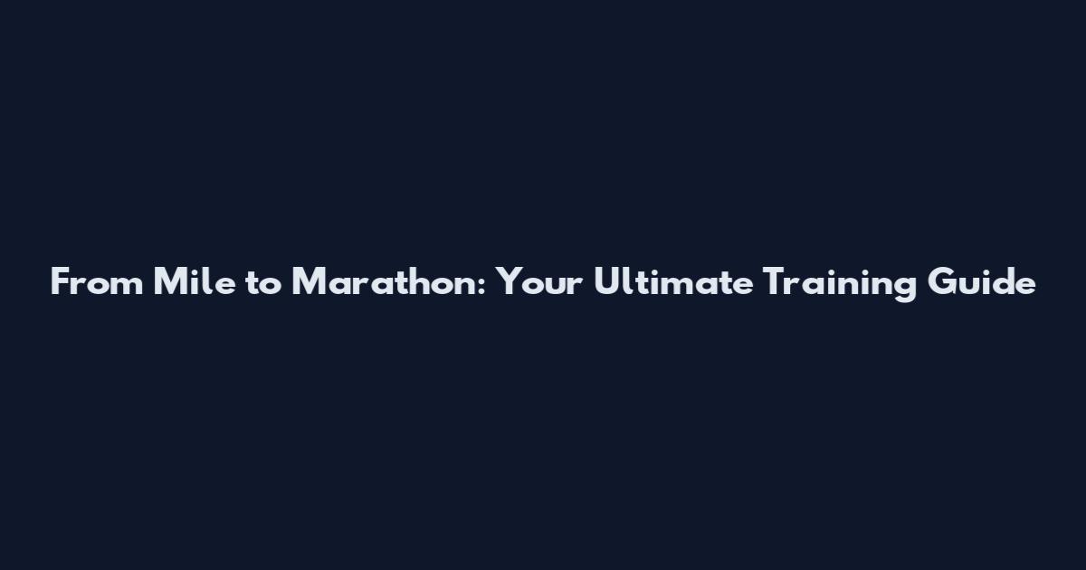 From Mile to Marathon: Your Ultimate Training Guide