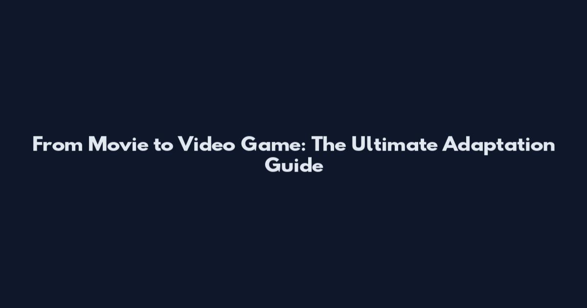From Movie to Video Game: The Ultimate Adaptation Guide