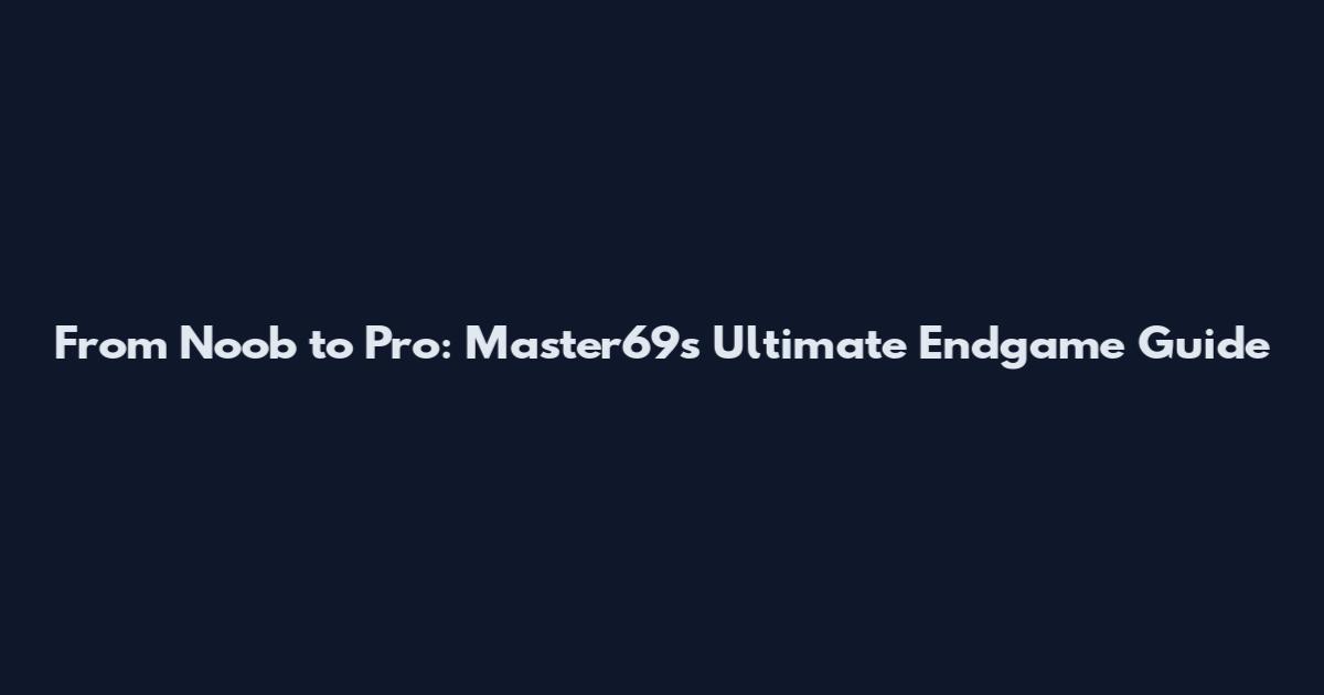 From Noob to Pro: Master69's Ultimate Endgame Guide