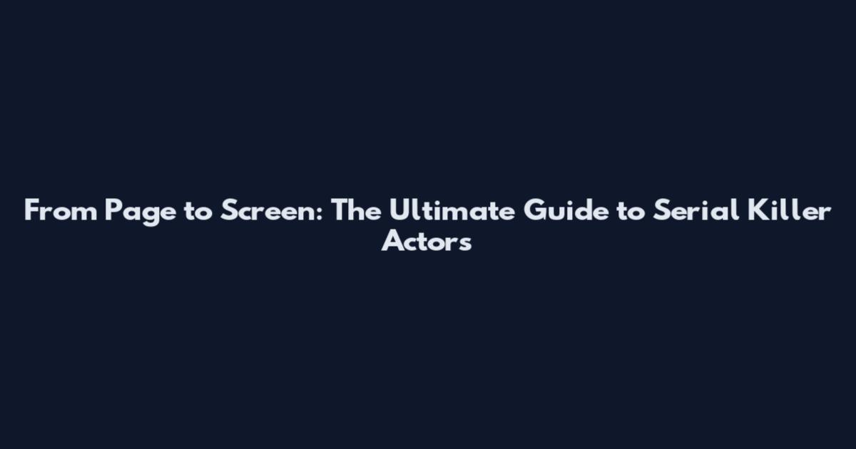 From Page to Screen: The Ultimate Guide to Serial Killer Actors