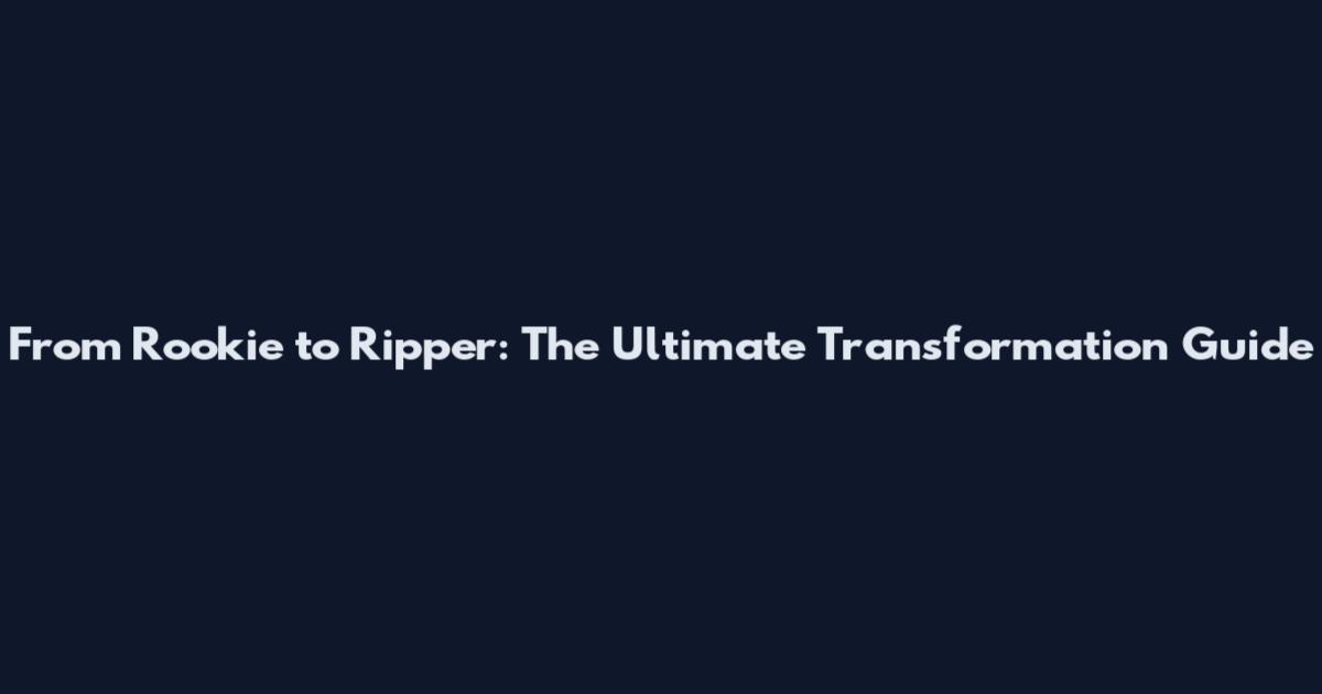 From Rookie to Ripper: The Ultimate Transformation Guide