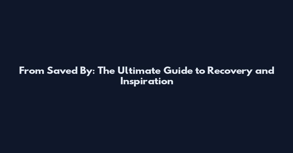 From Saved By: The Ultimate Guide to Recovery and Inspiration