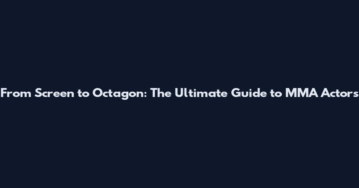 From Screen to Octagon: The Ultimate Guide to MMA Actors