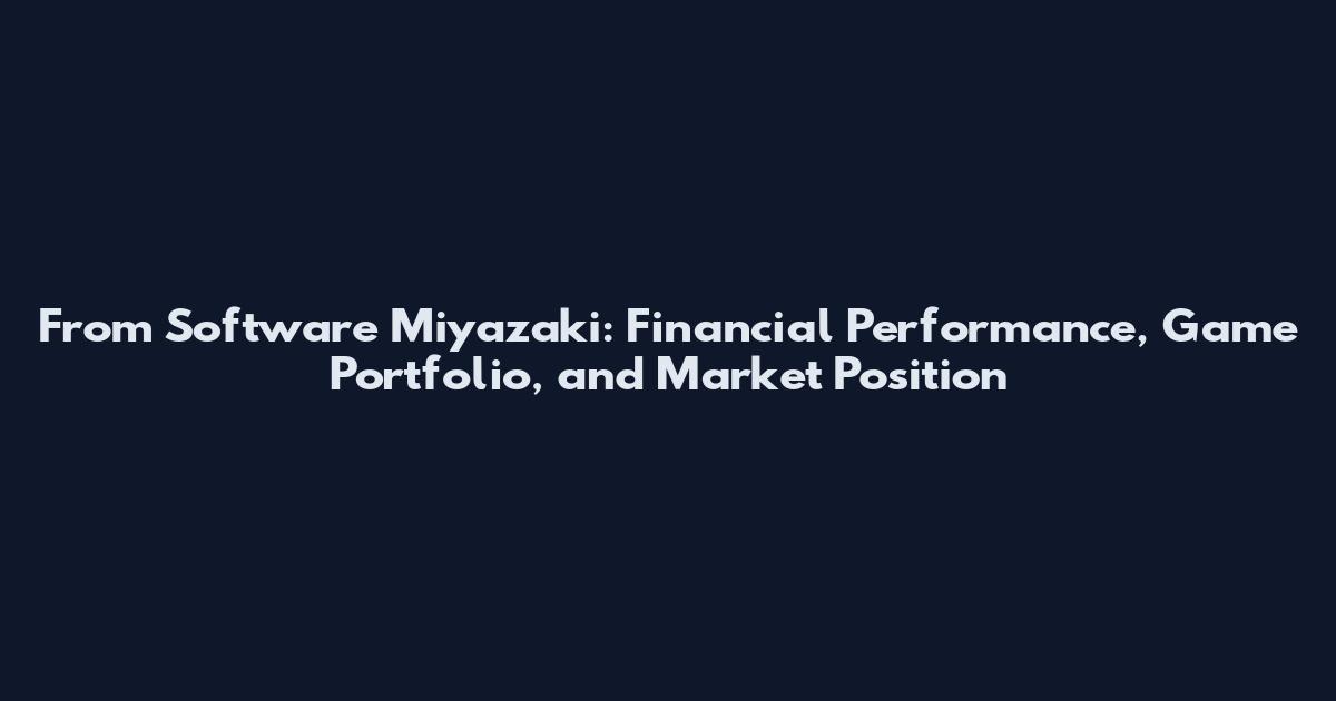 From Software Miyazaki: Financial Performance, Game Portfolio, and Market Position