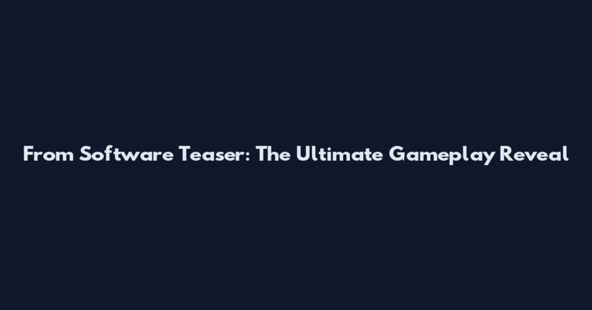 From Software Teaser: The Ultimate Gameplay Reveal