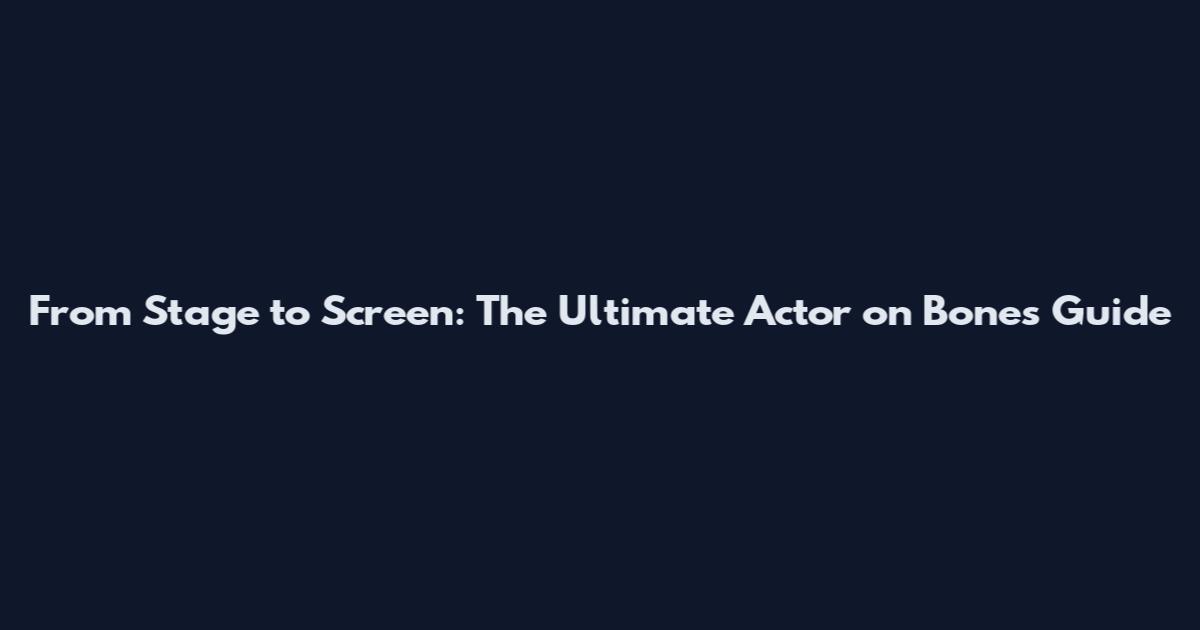From Stage to Screen: The Ultimate Actor on Bones Guide