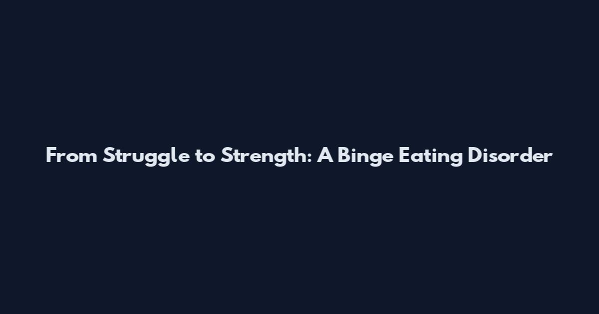 From Struggle to Strength: A Binge Eating Disorder