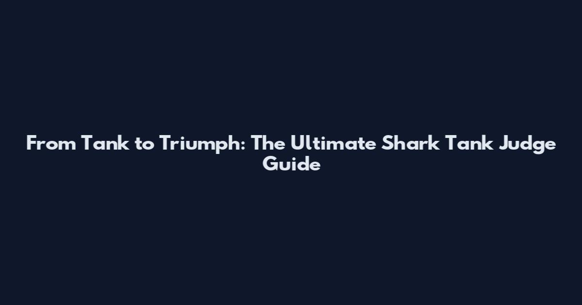 From Tank to Triumph: The Ultimate Shark Tank Judge Guide