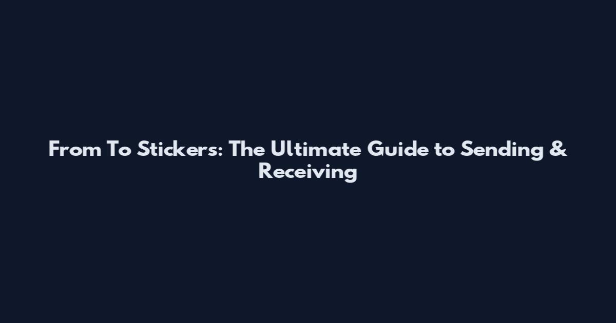 From To Stickers: The Ultimate Guide to Sending & Receiving