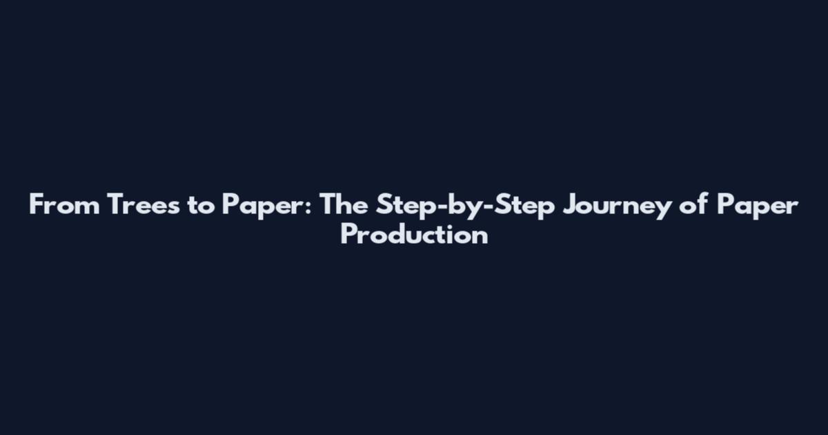 From Trees to Paper: The Step-by-Step Journey of Paper Production