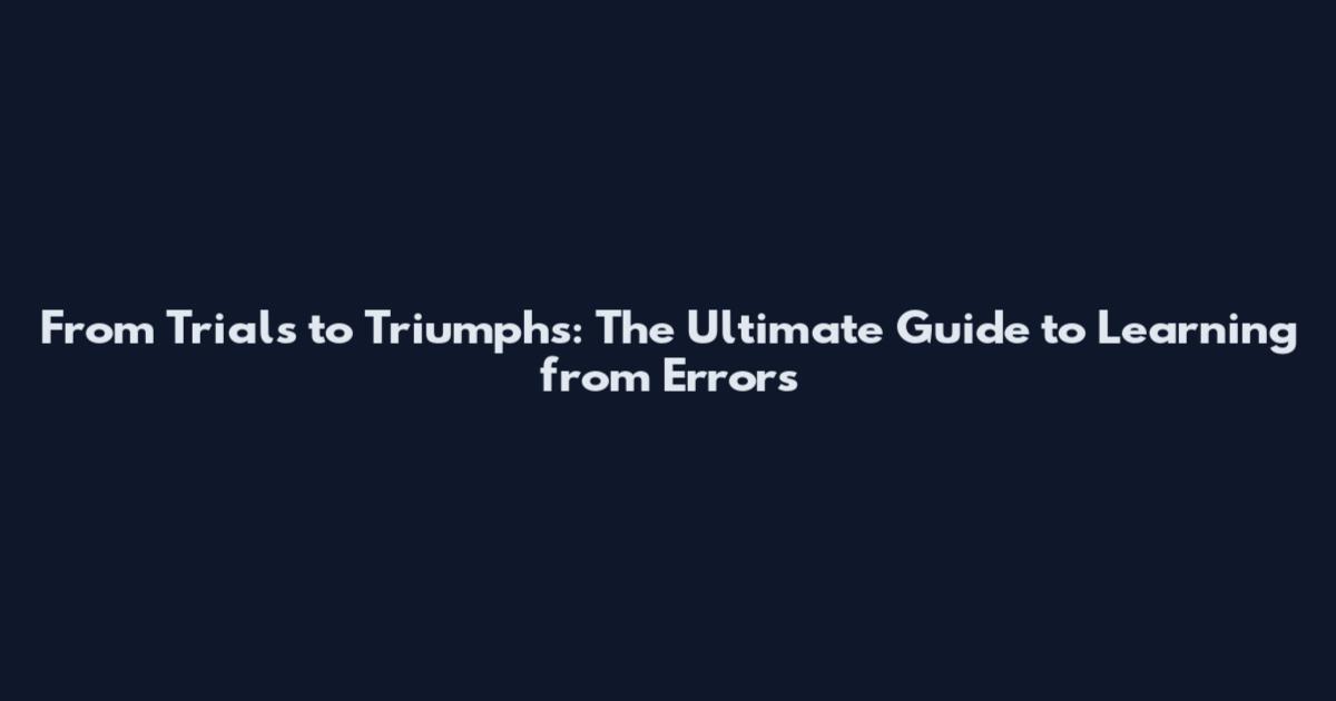 From Trials to Triumphs: The Ultimate Guide to Learning from Errors