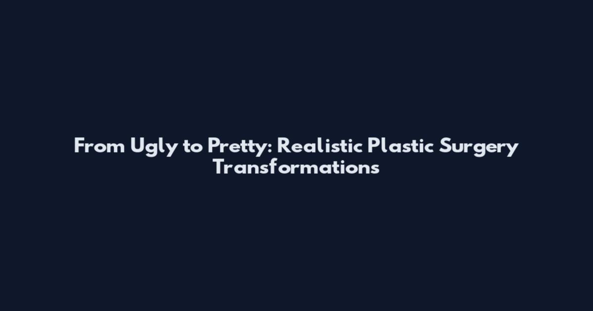 From Ugly to Pretty: Realistic Plastic Surgery Transformations