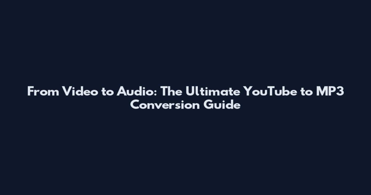 From Video to Audio: The Ultimate YouTube to MP3 Conversion Guide