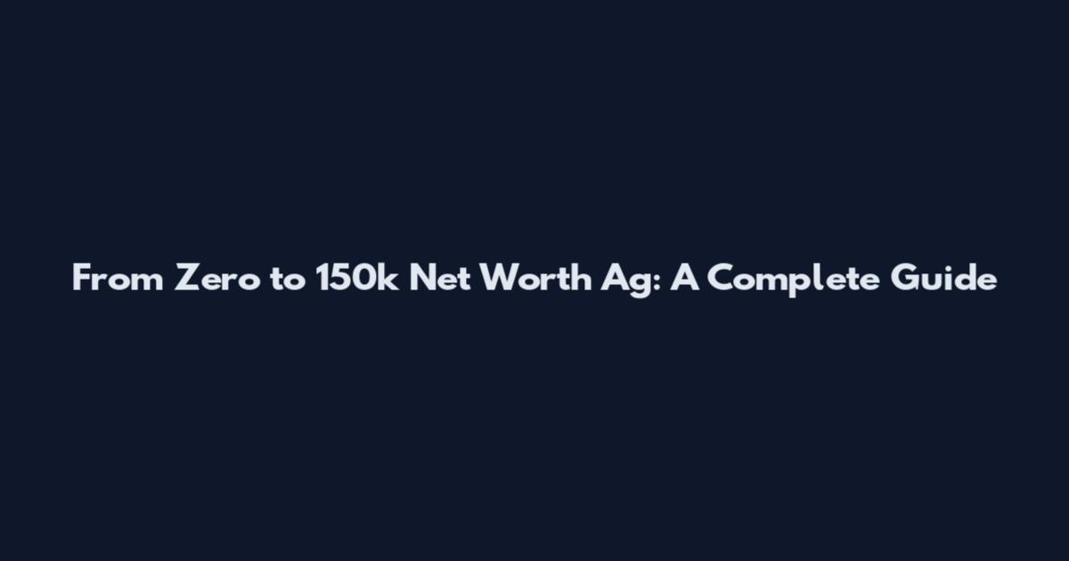 From Zero to 150k Net Worth Ag: A Complete Guide