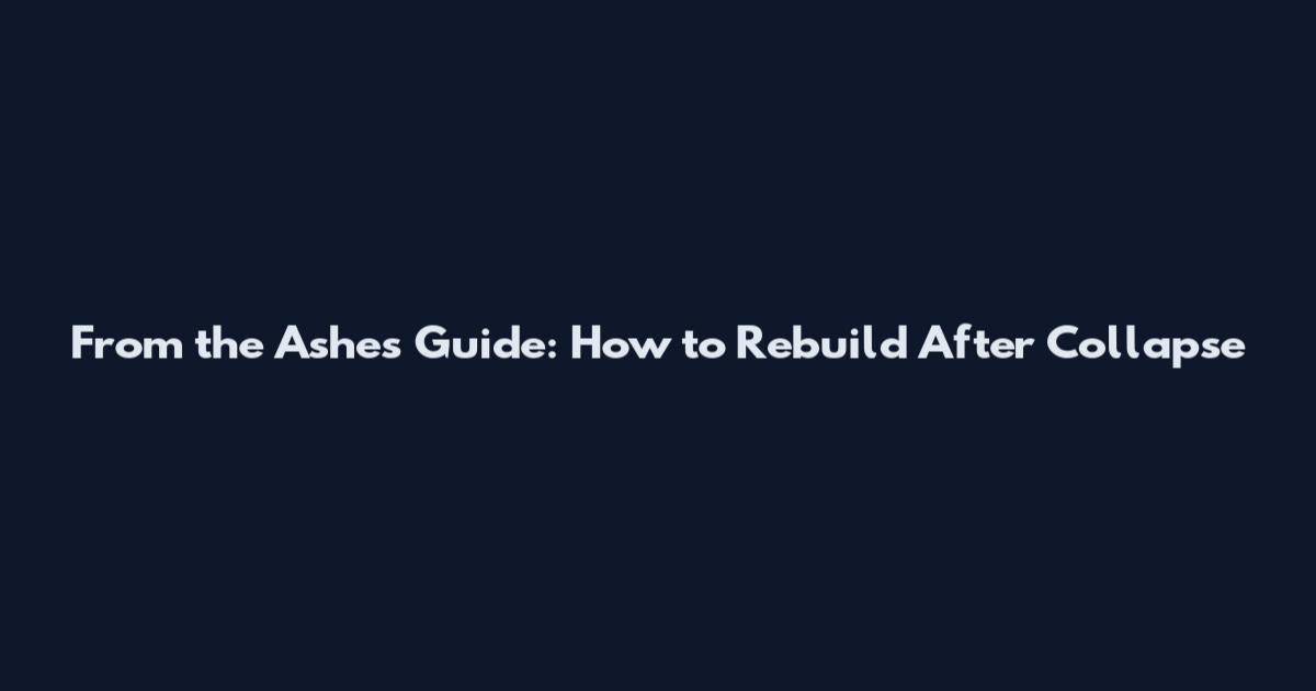 From the Ashes Guide: How to Rebuild After Collapse