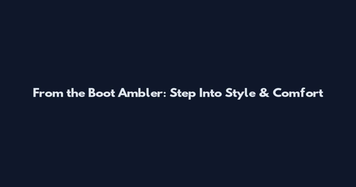 From the Boot Ambler: Step Into Style & Comfort