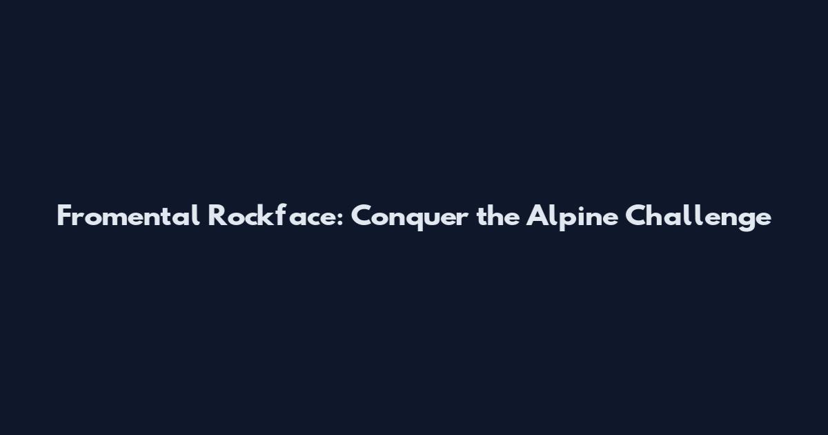 Fromental Rockface: Conquer the Alpine Challenge