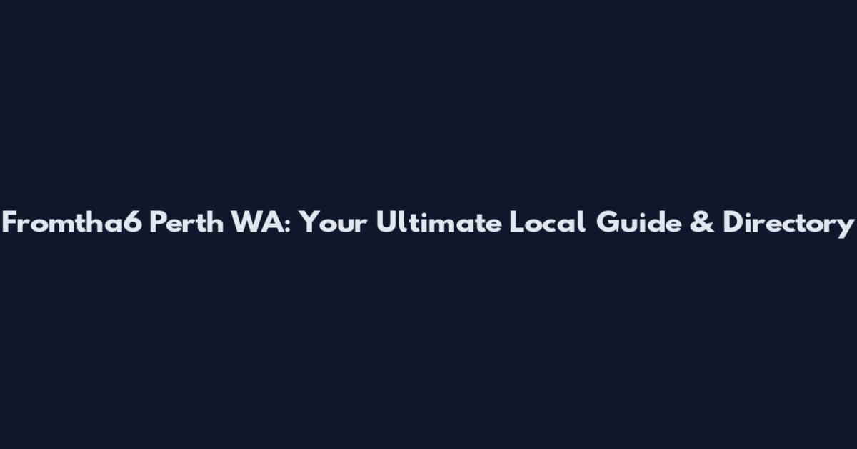Fromtha6 Perth WA: Your Ultimate Local Guide & Directory