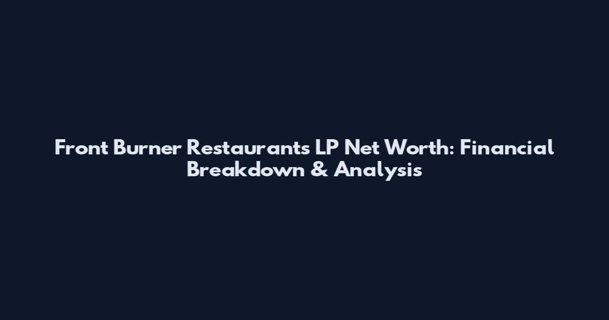 Front Burner Restaurants LP Net Worth: Financial Breakdown & Analysis